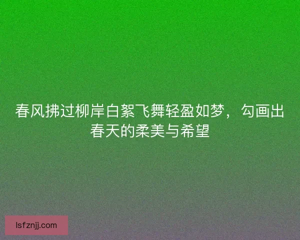 春风拂过柳岸白絮飞舞轻盈如梦，勾画出春天的柔美与希望