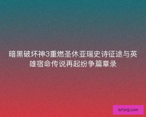 暗黑破坏神3重燃圣休亚瑞史诗征途与英雄宿命传说再起纷争篇章录