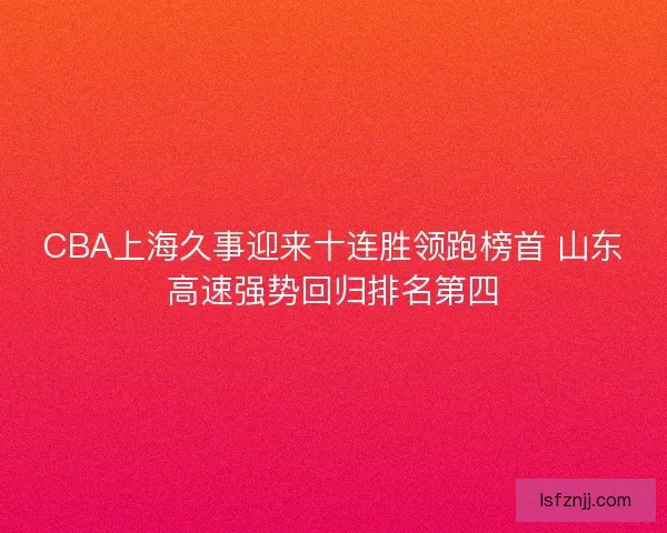 CBA上海久事迎来十连胜领跑榜首 山东高速强势回归排名第四