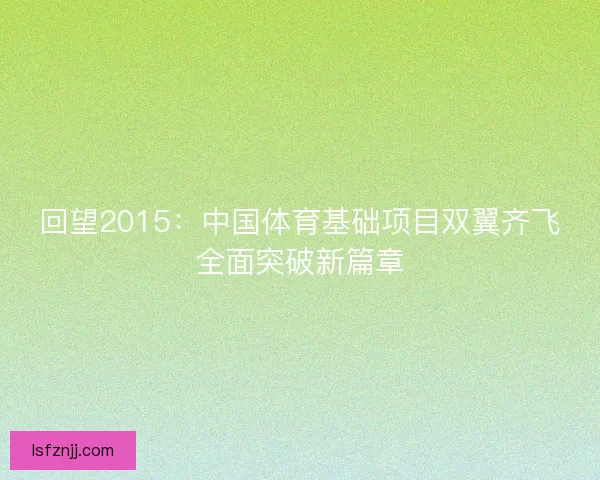 回望2015：中国体育基础项目双翼齐飞全面突破新篇章