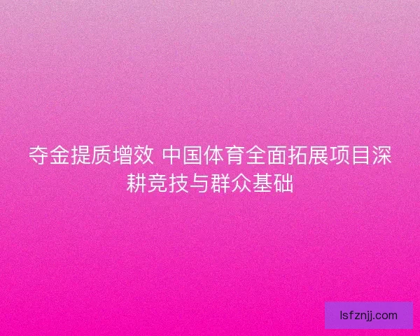 夺金提质增效 中国体育全面拓展项目深耕竞技与群众基础