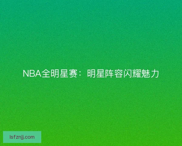 NBA全明星赛：明星阵容闪耀魅力