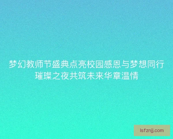 梦幻教师节盛典点亮校园感恩与梦想同行璀璨之夜共筑未来华章温情